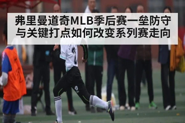 弗里曼道奇MLB季后赛一垒防守与关键打点如何改变系列赛走向